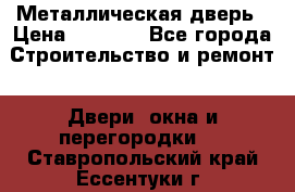 Металлическая дверь › Цена ­ 4 000 - Все города Строительство и ремонт » Двери, окна и перегородки   . Ставропольский край,Ессентуки г.